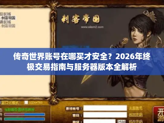 传奇世界账号在哪买才安全？2026年终极交易指南与服务器版本全解析