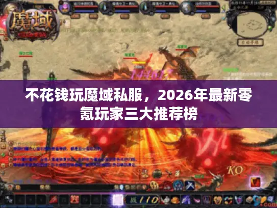 不花钱玩魔域私服，2026年最新零氪玩家三大推荐榜