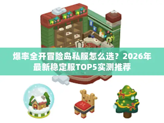 爆率全开冒险岛私服怎么选?2026年最新稳定服TOP5实测推荐 爆率全开冒险岛私服怎么选?2026年最新稳定服TOP5实测推荐