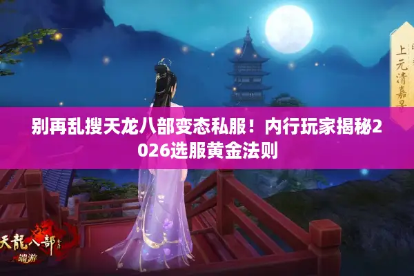 别再乱搜天龙八部变态私服!内行玩家揭秘2026选服黄金法则 别再乱搜天龙八部变态私服!内行玩家揭秘2026选服黄金法则