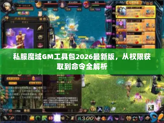 私服魔域GM工具包2026最新版，从权限获取到命令全解析