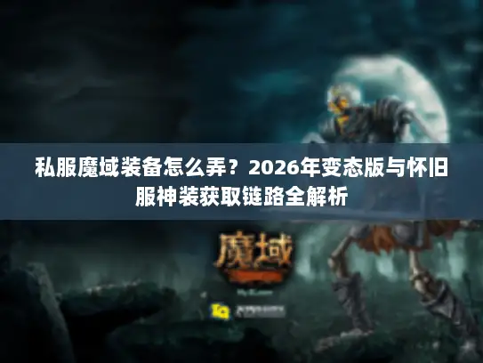 私服魔域装备怎么弄？2026年变态版与怀旧服神装获取链路全解析
