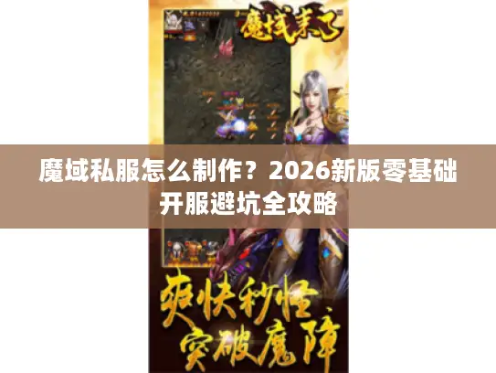 魔域私服怎么制作?2026新版零基础开服避坑全攻略 魔域私服怎么制作?2026新版零基础开服避坑全攻略