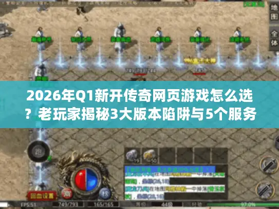 2026年Q1新开传奇网页游戏怎么选？老玩家揭秘3大版本陷阱与5个服务器内幕