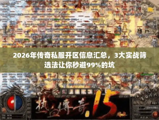 2026年传奇私服开区信息汇总，3大实战筛选法让你秒避99%的坑