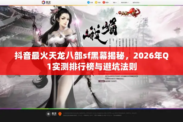抖音最火天龙八部sf黑幕揭秘，2026年Q1实测排行榜与避坑法则