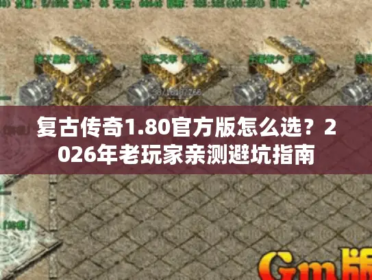 复古传奇1.80官方版怎么选？2026年老玩家亲测避坑指南