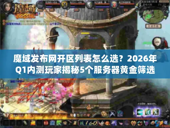 魔域发布网开区列表怎么选？2026年Q1内测玩家揭秘5个服务器黄金筛选法则