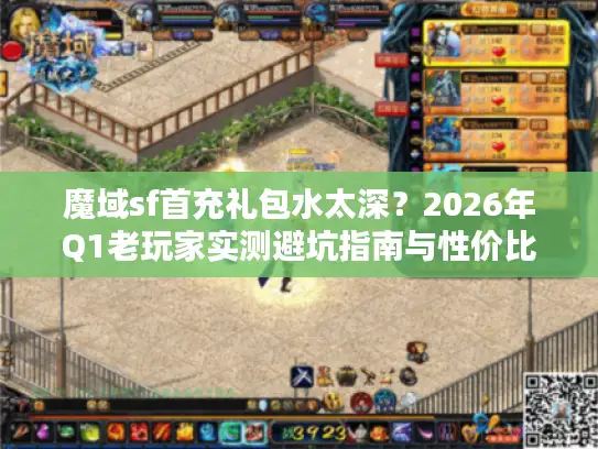 魔域sf首充礼包水太深?2026年Q1老玩家实测避坑指南与性价比之王揭秘 魔域sf首充礼包水太深?2026年Q1老玩家实测避坑指南与性价比之王揭秘