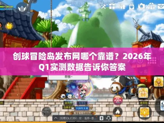创球冒险岛发布网哪个靠谱？2026年Q1实测数据告诉你答案