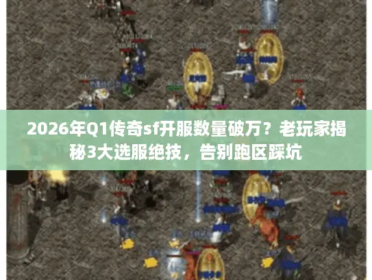 2026年Q1传奇sf开服数量破万？老玩家揭秘3大选服绝技，告别跑区踩坑