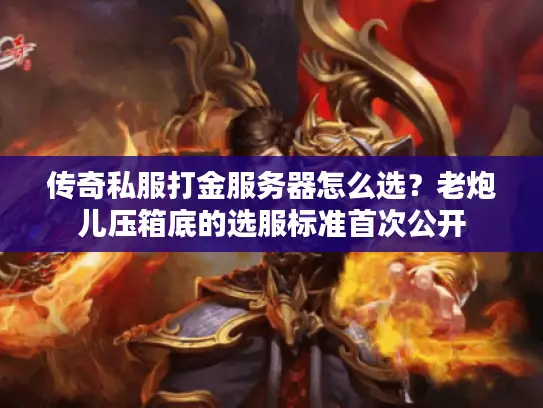 传奇私服打金服务器怎么选?老炮儿压箱底的选服标准首次公开 传奇私服打金服务器怎么选?老炮儿压箱底的选服标准首次公开