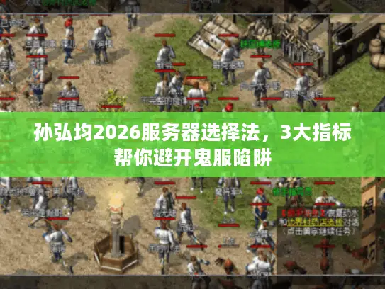 孙弘均2026服务器选择法，3大指标帮你避开鬼服陷阱