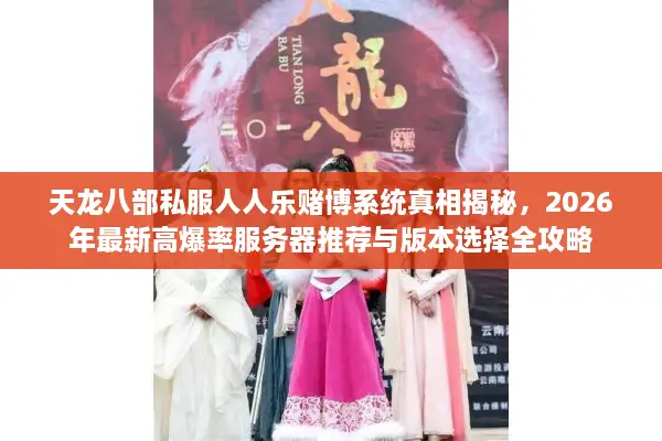 天龙八部私服人人乐赌博系统真相揭秘，2026年最新高爆率服务器推荐与版本选择全攻略