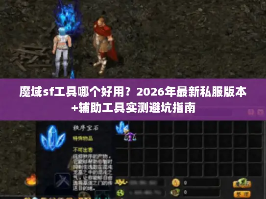 魔域sf工具哪个好用？2026年最新私服版本+辅助工具实测避坑指南
