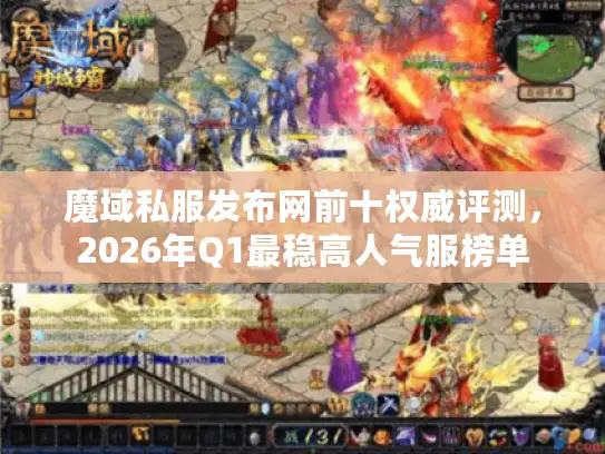 魔域私服发布网前十权威评测，2026年Q1最稳高人气服榜单