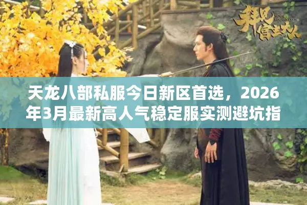 天龙八部私服今日新区首选，2026年3月最新高人气稳定服实测避坑指南