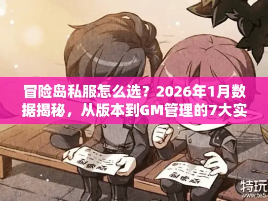 冒险岛私服怎么选?2026年1月数据揭秘,从版本到GM管理的7大实战筛选标准 冒险岛私服怎么选?2026年1月数据揭秘,从版本到GM管理的7大实战筛选标准