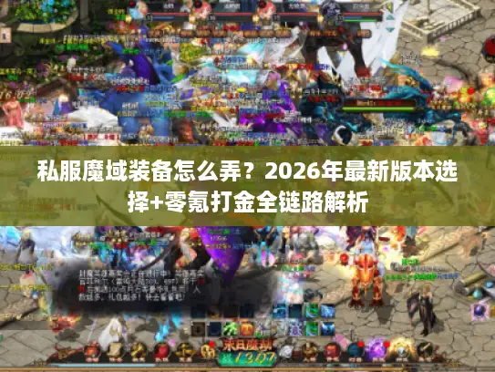 私服魔域装备怎么弄?2026年最新版本选择+零氪打金全链路解析 私服魔域装备怎么弄?2026年最新版本选择+零氪打金全链路解析