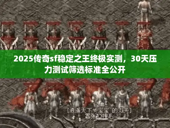 2025传奇sf稳定之王终极实测,30天压力测试筛选标准全公开 2025传奇sf稳定之王终极实测,30天压力测试筛选标准全公开