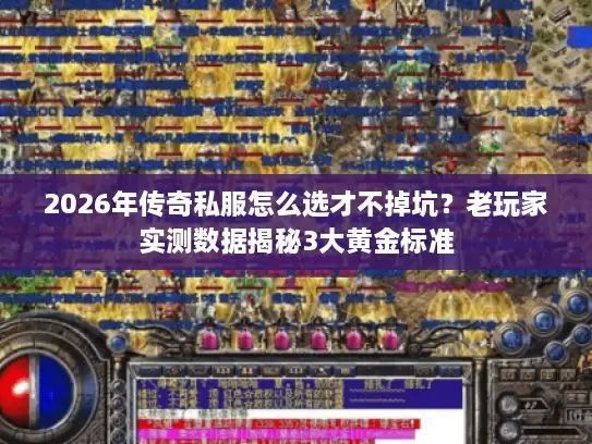 2026年传奇私服怎么选才不掉坑？老玩家实测数据揭秘3大黄金标准