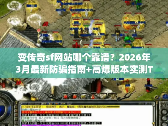 变传奇sf网站哪个靠谱？2026年3月最新防骗指南+高爆版本实测TOP5