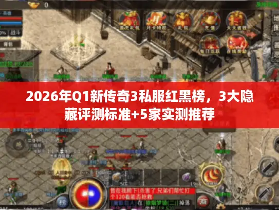 2026年Q1新传奇3私服红黑榜，3大隐藏评测标准+5家实测推荐