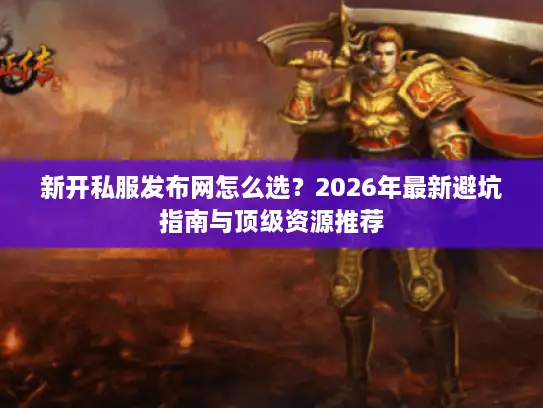 新开私服发布网怎么选？2026年最新避坑指南与顶级资源推荐