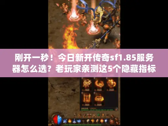 刚开一秒!今日新开传奇sf1.85服务器怎么选?老玩家亲测这5个隐藏指标 刚开一秒!今日新开传奇sf1.85服务器怎么选?老玩家亲测这5个隐藏指标