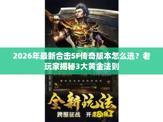2026年最新合击SF传奇版本怎么选?老玩家揭秘3大黄金法则 2026年最新合击SF传奇版本怎么选?老玩家揭秘3大黄金法则