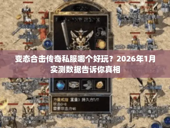 变态合击传奇私服哪个好玩？2026年1月实测数据告诉你真相