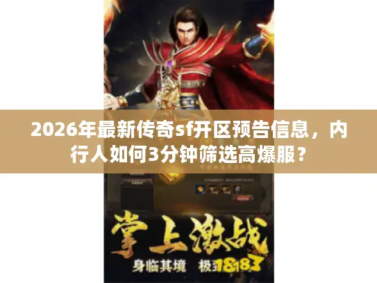 2026年最新传奇sf开区预告信息,内行人如何3分钟筛选高爆服? 2026年最新传奇sf开区预告信息,内行人如何3分钟筛选高爆服?