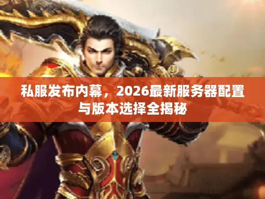 私服发布内幕，2026最新服务器配置与版本选择全揭秘