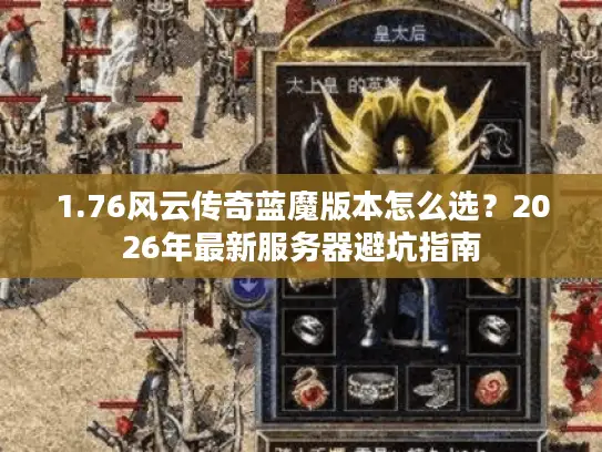 1.76风云传奇蓝魔版本怎么选?2026年最新服务器避坑指南 1.76风云传奇蓝魔版本怎么选?2026年最新服务器避坑指南