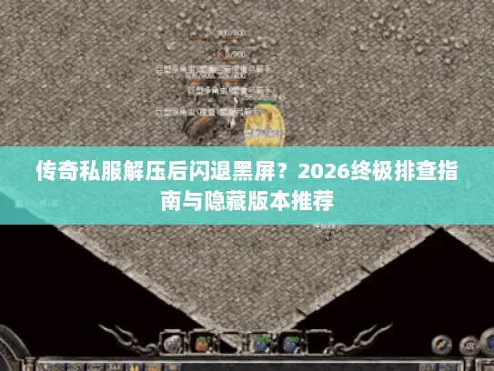 传奇私服解压后闪退黑屏?2026终极排查指南与隐藏版本推荐 传奇私服解压后闪退黑屏?2026终极排查指南与隐藏版本推荐
