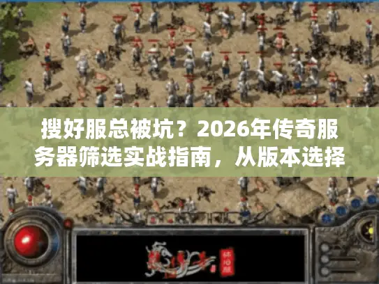 搜好服总被坑？2026年传奇服务器筛选实战指南，从版本选择到稳定运营全解析