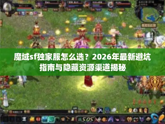 魔域sf独家服怎么选?2026年最新避坑指南与隐藏资源渠道揭秘 魔域sf独家服怎么选?2026年最新避坑指南与隐藏资源渠道揭秘