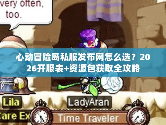 心动冒险岛私服发布网怎么选?2026开服表+资源包获取全攻略 心动冒险岛私服发布网怎么选?2026开服表+资源包获取全攻略