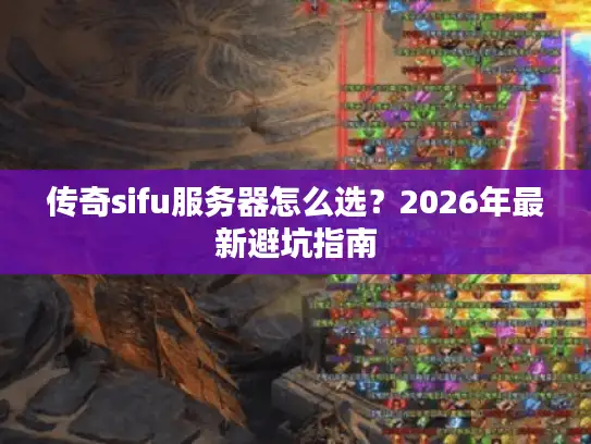 传奇sifu服务器怎么选？2026年最新避坑指南