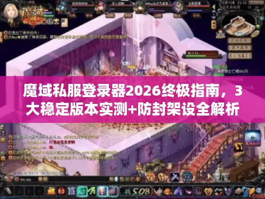 魔域私服登录器2026终极指南，3大稳定版本实测+防封架设全解析