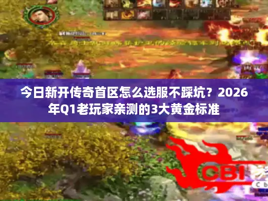 今日新开传奇首区怎么选服不踩坑?2026年Q1老玩家亲测的3大黄金标准 今日新开传奇首区怎么选服不踩坑?2026年Q1老玩家亲测的3大黄金标准