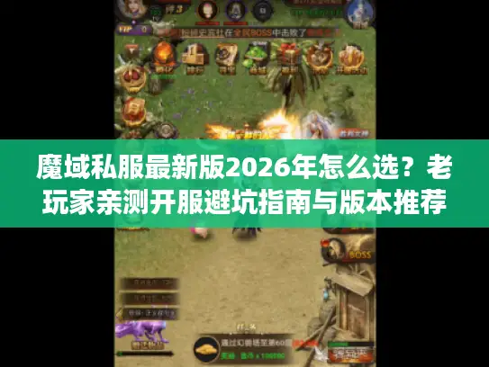 魔域私服最新版2026年怎么选？老玩家亲测开服避坑指南与版本推荐