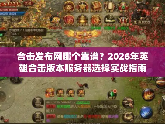 合击发布网哪个靠谱？2026年英雄合击版本服务器选择实战指南