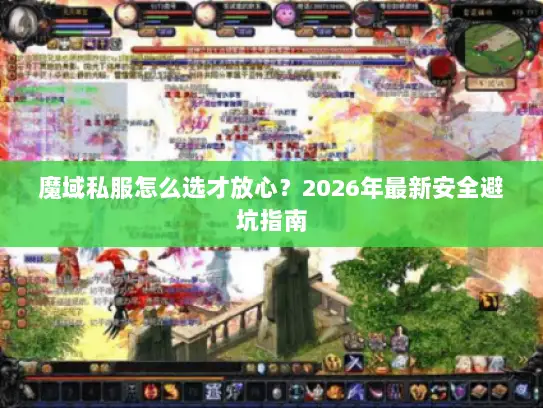 魔域私服怎么选才放心?2026年最新安全避坑指南 魔域私服怎么选才放心?2026年最新安全避坑指南