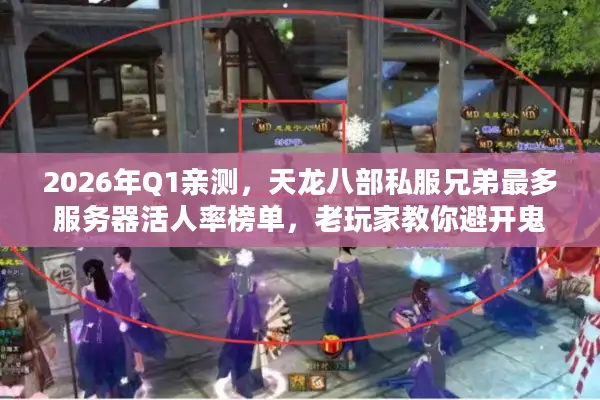 2026年Q1亲测,天龙八部私服兄弟最多服务器活人率榜单,老玩家教你避开鬼服陷阱 2026年Q1亲测,天龙八部私服兄弟最多服务器活人率榜单,老玩家教你避开鬼服陷阱