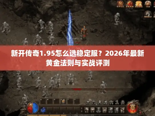 新开传奇1.95怎么选稳定服?2026年最新黄金法则与实战评测 新开传奇1.95怎么选稳定服?2026年最新黄金法则与实战评测