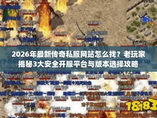 2026年最新传奇私服网站怎么找？老玩家揭秘3大安全开服平台与版本选择攻略