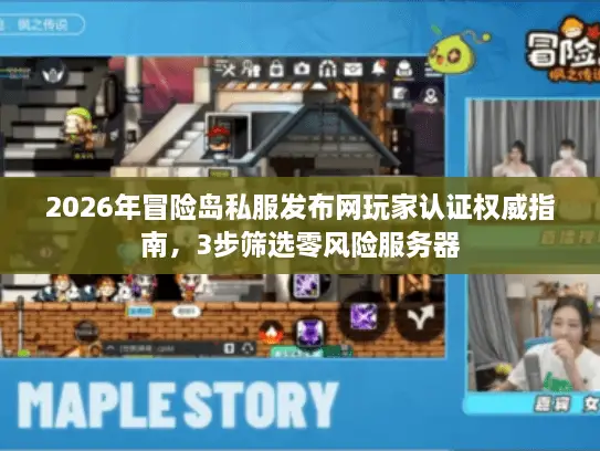2026年冒险岛私服发布网玩家认证权威指南，3步筛选零风险服务器