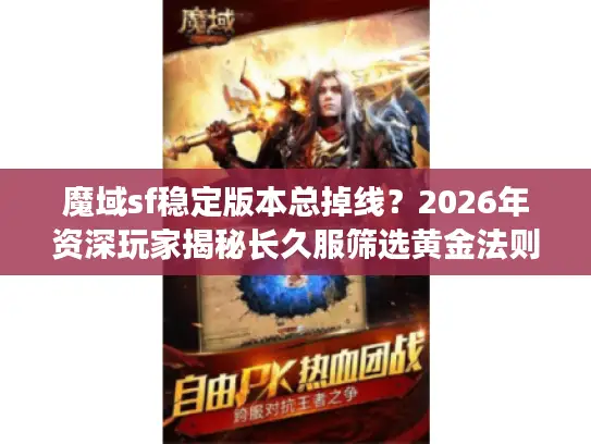 魔域sf稳定版本总掉线？2026年资深玩家揭秘长久服筛选黄金法则