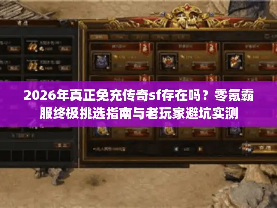 2026年真正免充传奇sf存在吗？零氪霸服终极挑选指南与老玩家避坑实测